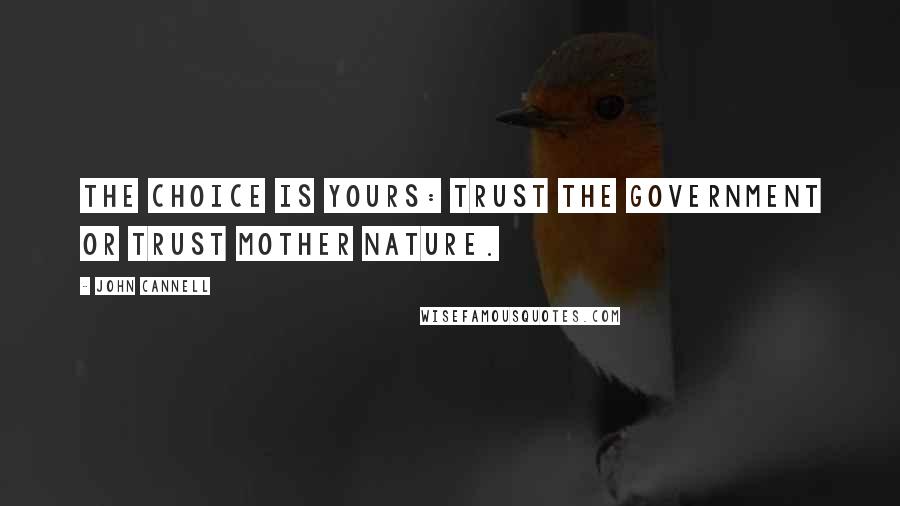 John Cannell Quotes: The choice is yours: trust the government or trust Mother Nature.