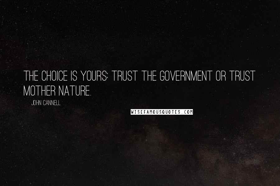 John Cannell Quotes: The choice is yours: trust the government or trust Mother Nature.