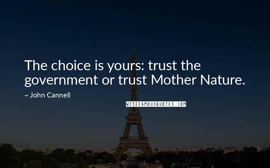 John Cannell Quotes: The choice is yours: trust the government or trust Mother Nature.