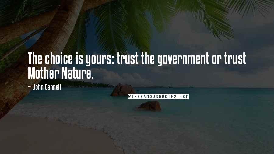 John Cannell Quotes: The choice is yours: trust the government or trust Mother Nature.