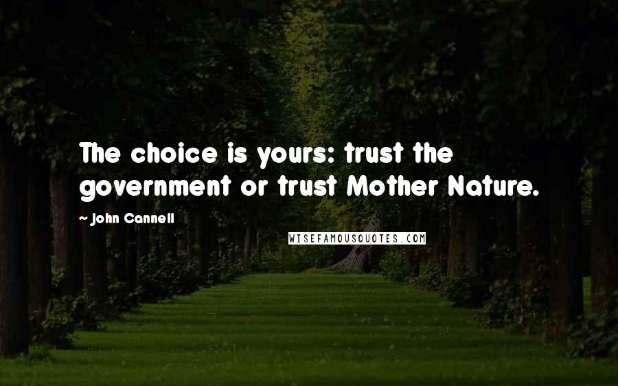 John Cannell Quotes: The choice is yours: trust the government or trust Mother Nature.