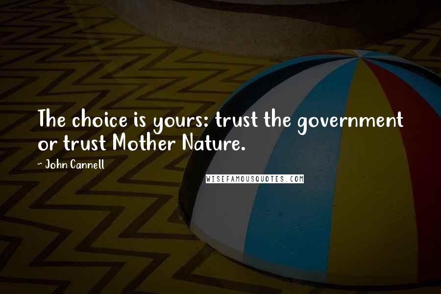 John Cannell Quotes: The choice is yours: trust the government or trust Mother Nature.