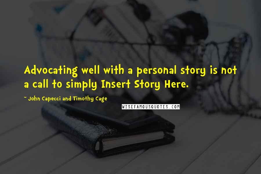 John Capecci And Timothy Cage Quotes: Advocating well with a personal story is not a call to simply Insert Story Here.