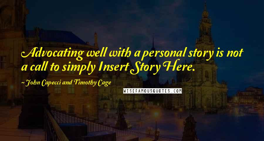 John Capecci And Timothy Cage Quotes: Advocating well with a personal story is not a call to simply Insert Story Here.