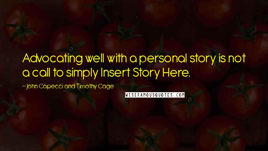 John Capecci And Timothy Cage Quotes: Advocating well with a personal story is not a call to simply Insert Story Here.