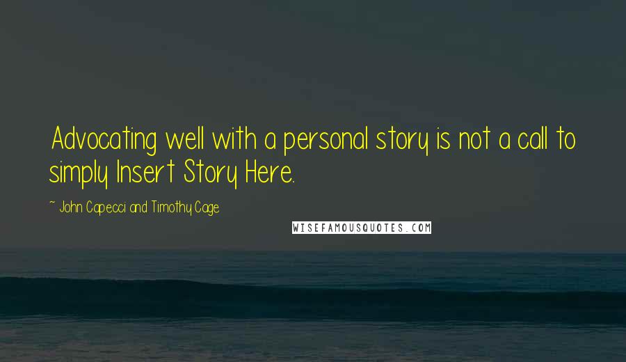 John Capecci And Timothy Cage Quotes: Advocating well with a personal story is not a call to simply Insert Story Here.