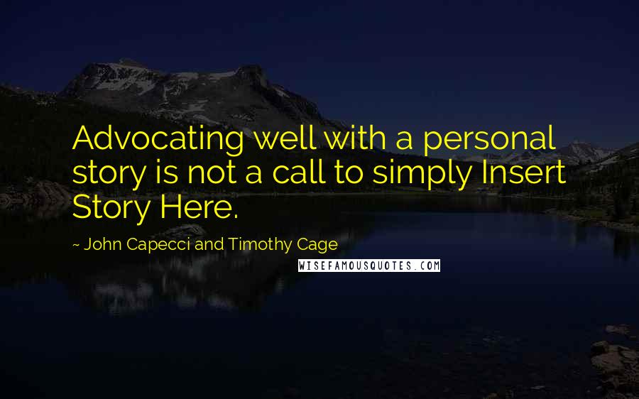 John Capecci And Timothy Cage Quotes: Advocating well with a personal story is not a call to simply Insert Story Here.