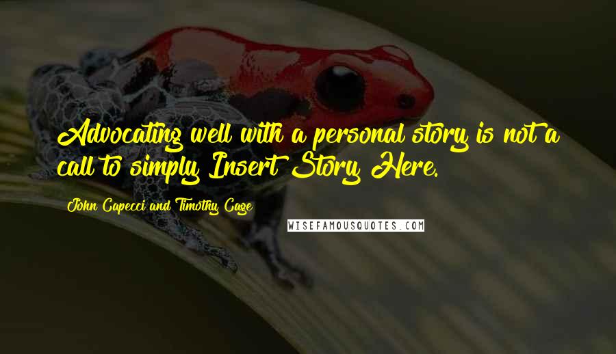 John Capecci And Timothy Cage Quotes: Advocating well with a personal story is not a call to simply Insert Story Here.