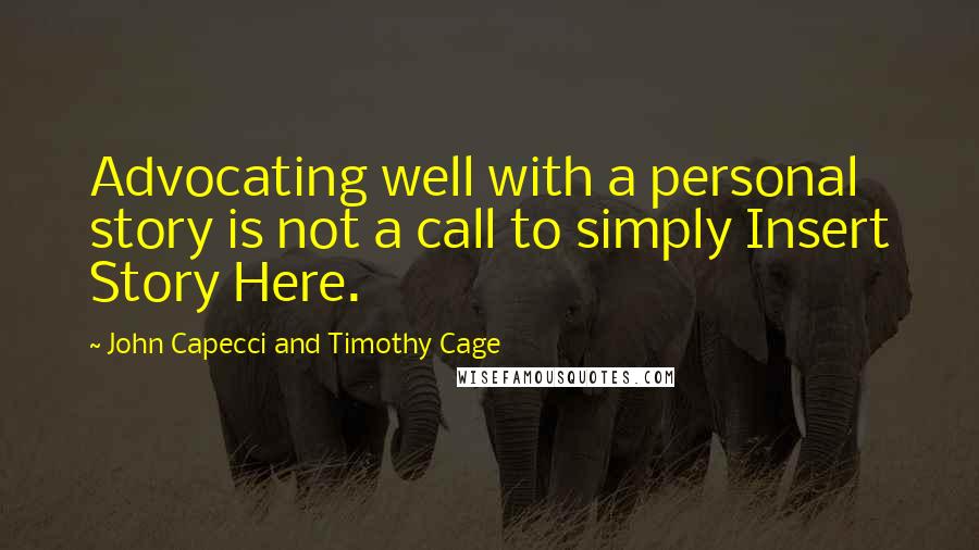 John Capecci And Timothy Cage Quotes: Advocating well with a personal story is not a call to simply Insert Story Here.