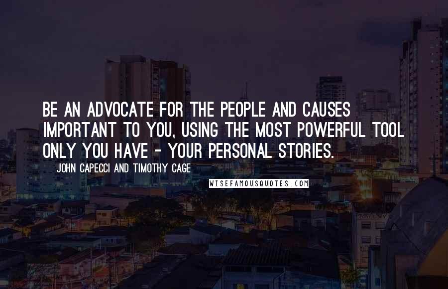 John Capecci And Timothy Cage Quotes: Be an advocate for the people and causes important to you, using the most powerful tool only you have - your personal stories.