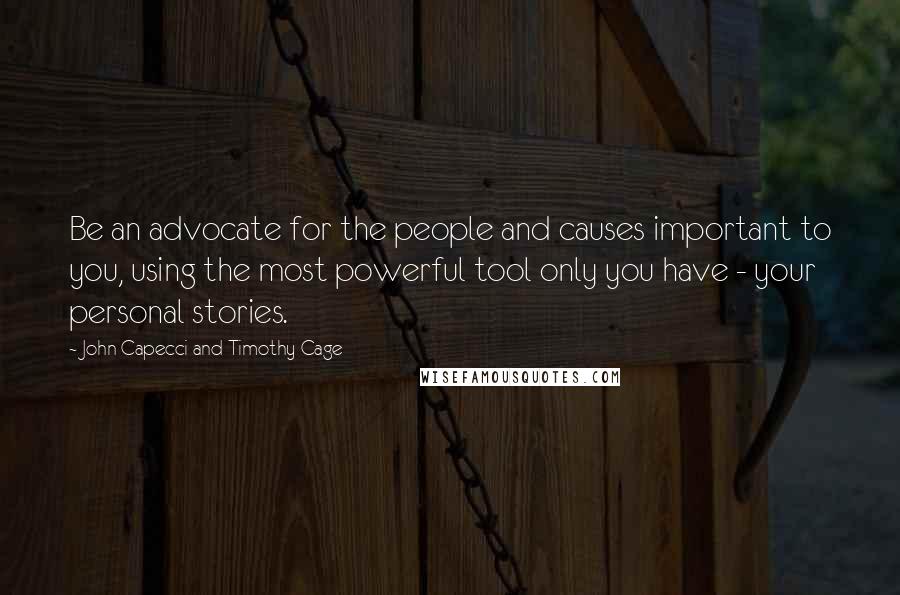 John Capecci And Timothy Cage Quotes: Be an advocate for the people and causes important to you, using the most powerful tool only you have - your personal stories.
