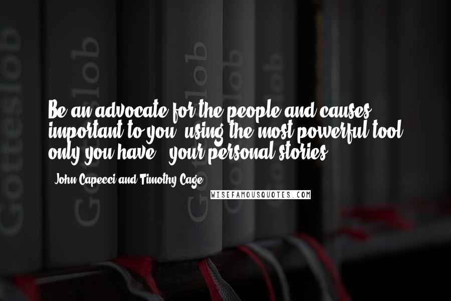 John Capecci And Timothy Cage Quotes: Be an advocate for the people and causes important to you, using the most powerful tool only you have - your personal stories.