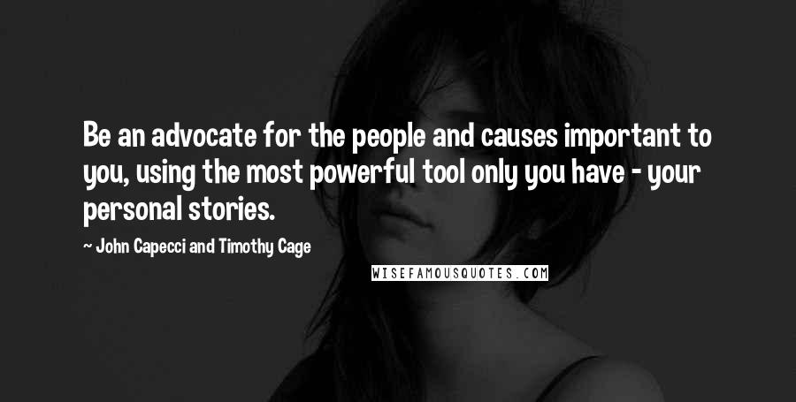 John Capecci And Timothy Cage Quotes: Be an advocate for the people and causes important to you, using the most powerful tool only you have - your personal stories.
