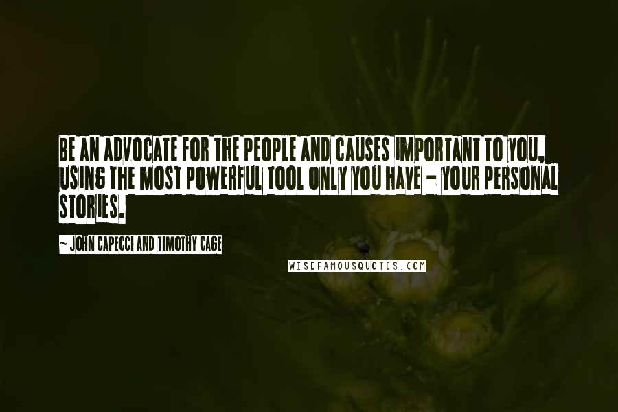 John Capecci And Timothy Cage Quotes: Be an advocate for the people and causes important to you, using the most powerful tool only you have - your personal stories.