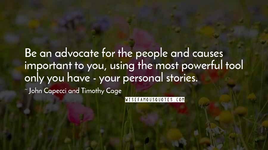 John Capecci And Timothy Cage Quotes: Be an advocate for the people and causes important to you, using the most powerful tool only you have - your personal stories.