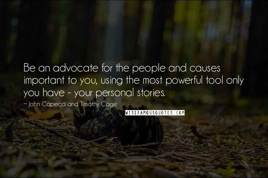 John Capecci And Timothy Cage Quotes: Be an advocate for the people and causes important to you, using the most powerful tool only you have - your personal stories.