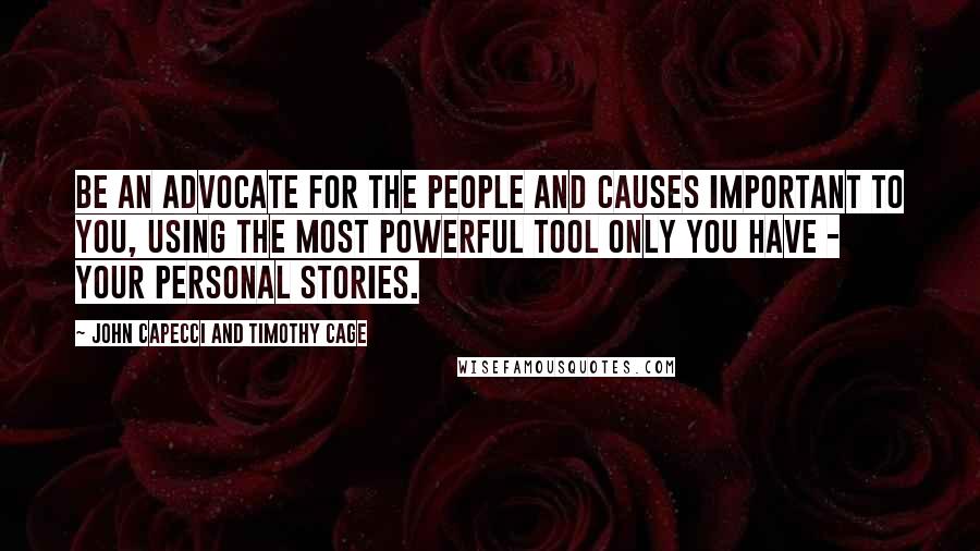 John Capecci And Timothy Cage Quotes: Be an advocate for the people and causes important to you, using the most powerful tool only you have - your personal stories.