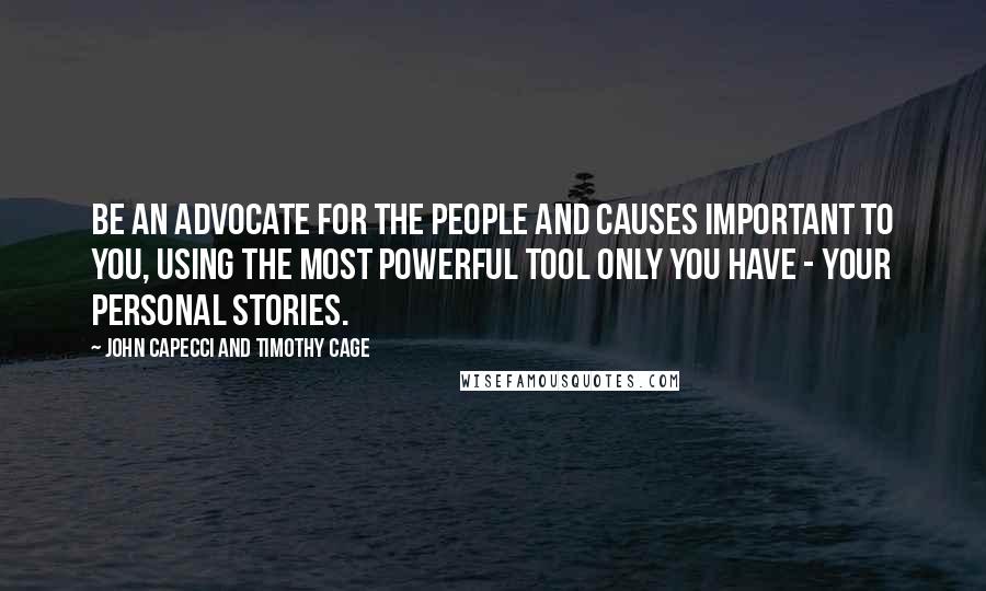 John Capecci And Timothy Cage Quotes: Be an advocate for the people and causes important to you, using the most powerful tool only you have - your personal stories.