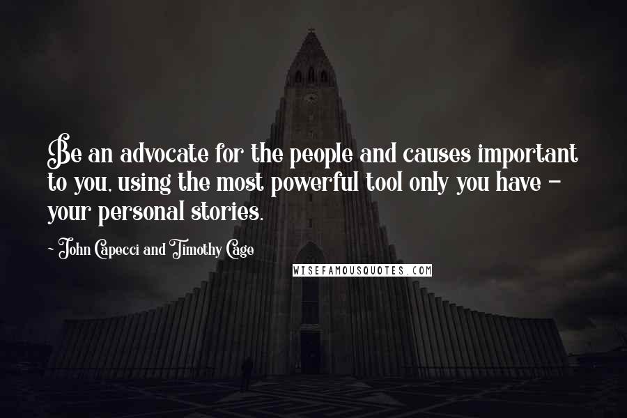 John Capecci And Timothy Cage Quotes: Be an advocate for the people and causes important to you, using the most powerful tool only you have - your personal stories.