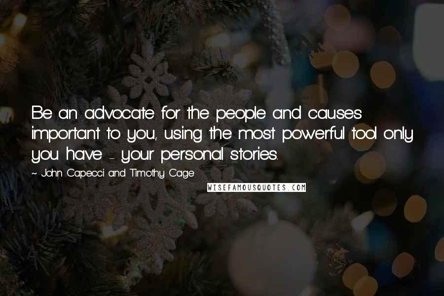 John Capecci And Timothy Cage Quotes: Be an advocate for the people and causes important to you, using the most powerful tool only you have - your personal stories.