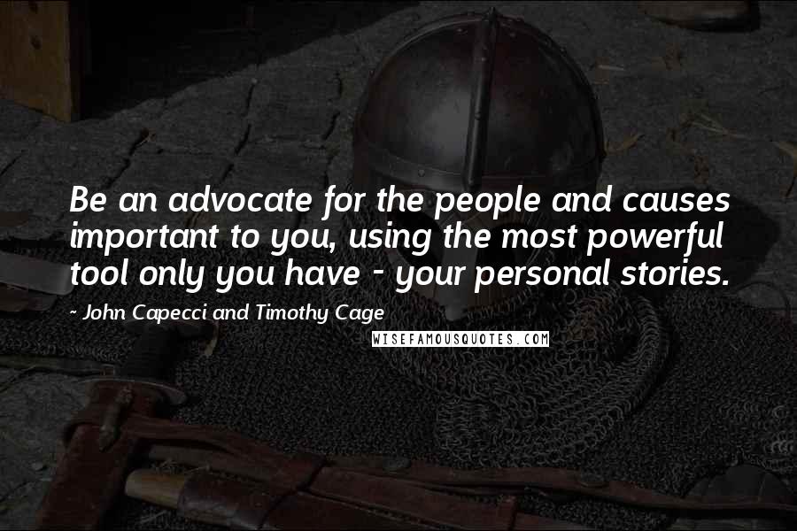 John Capecci And Timothy Cage Quotes: Be an advocate for the people and causes important to you, using the most powerful tool only you have - your personal stories.