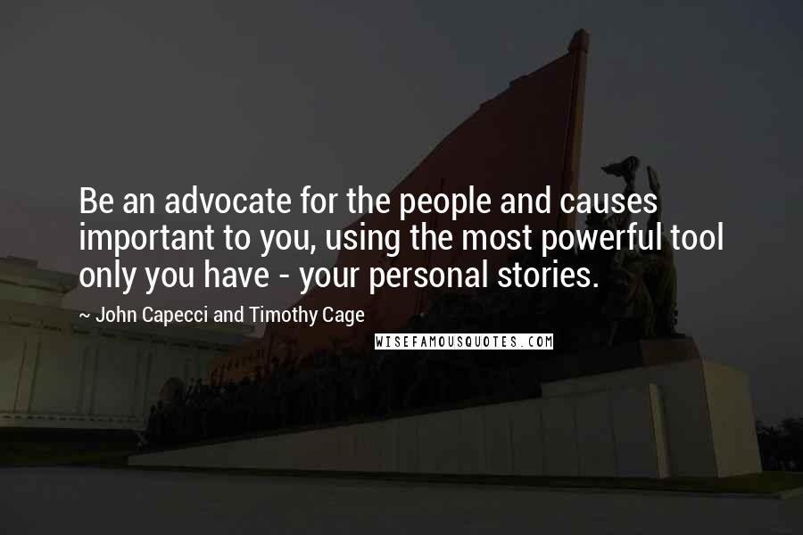 John Capecci And Timothy Cage Quotes: Be an advocate for the people and causes important to you, using the most powerful tool only you have - your personal stories.