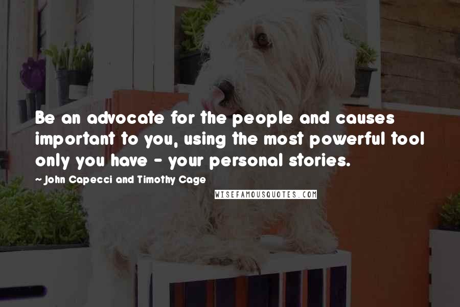 John Capecci And Timothy Cage Quotes: Be an advocate for the people and causes important to you, using the most powerful tool only you have - your personal stories.