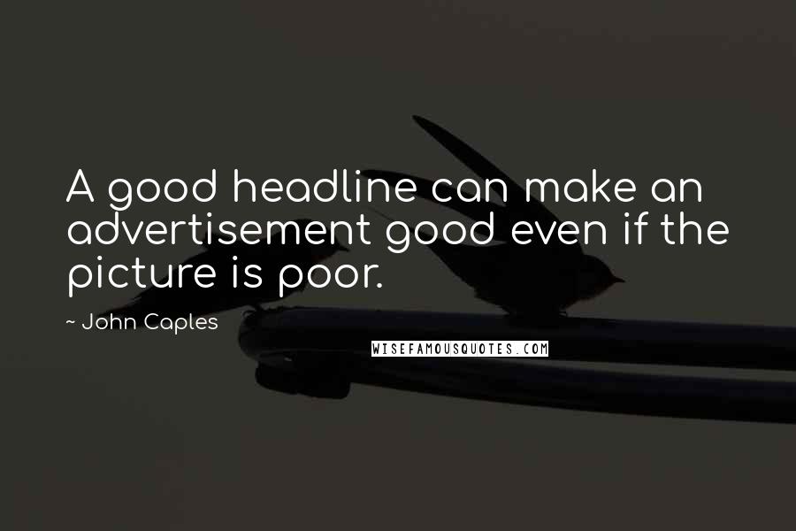 John Caples Quotes: A good headline can make an advertisement good even if the picture is poor.