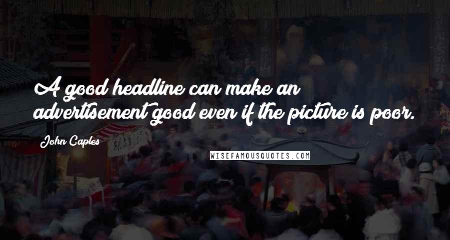 John Caples Quotes: A good headline can make an advertisement good even if the picture is poor.