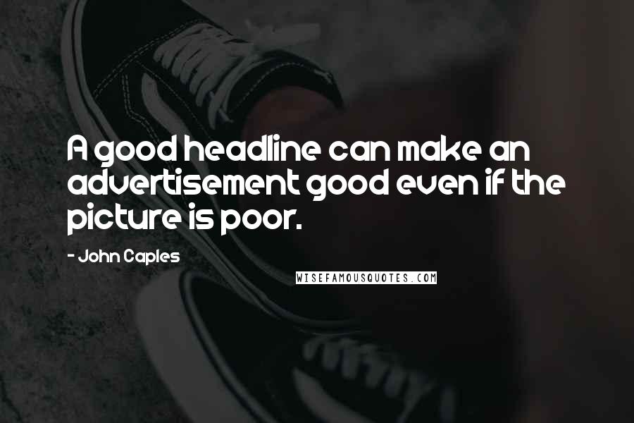 John Caples Quotes: A good headline can make an advertisement good even if the picture is poor.