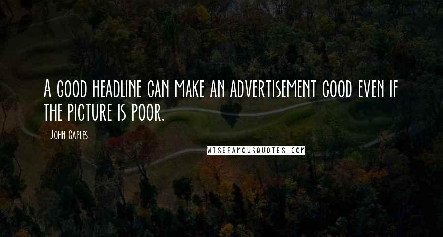John Caples Quotes: A good headline can make an advertisement good even if the picture is poor.