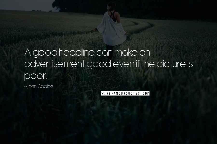 John Caples Quotes: A good headline can make an advertisement good even if the picture is poor.