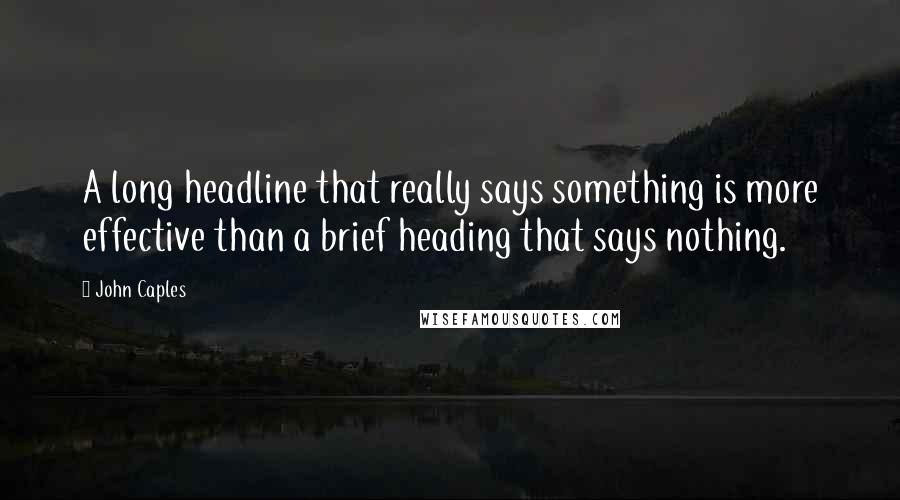 John Caples Quotes: A long headline that really says something is more effective than a brief heading that says nothing.