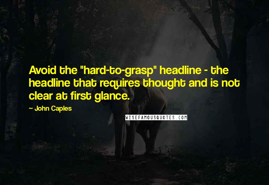 John Caples Quotes: Avoid the "hard-to-grasp" headline - the headline that requires thought and is not clear at first glance.