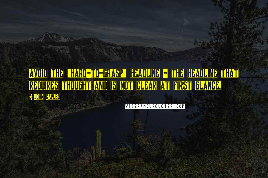 John Caples Quotes: Avoid the "hard-to-grasp" headline - the headline that requires thought and is not clear at first glance.