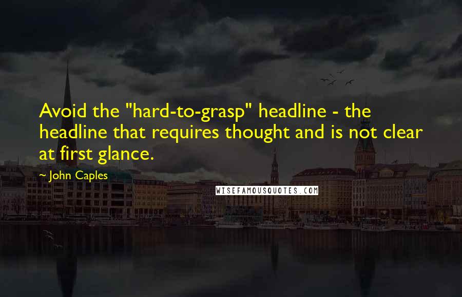 John Caples Quotes: Avoid the "hard-to-grasp" headline - the headline that requires thought and is not clear at first glance.