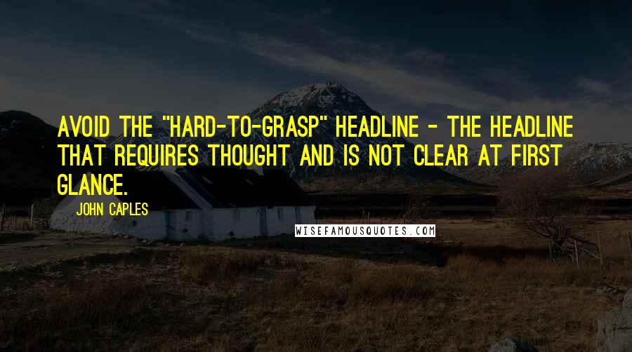 John Caples Quotes: Avoid the "hard-to-grasp" headline - the headline that requires thought and is not clear at first glance.