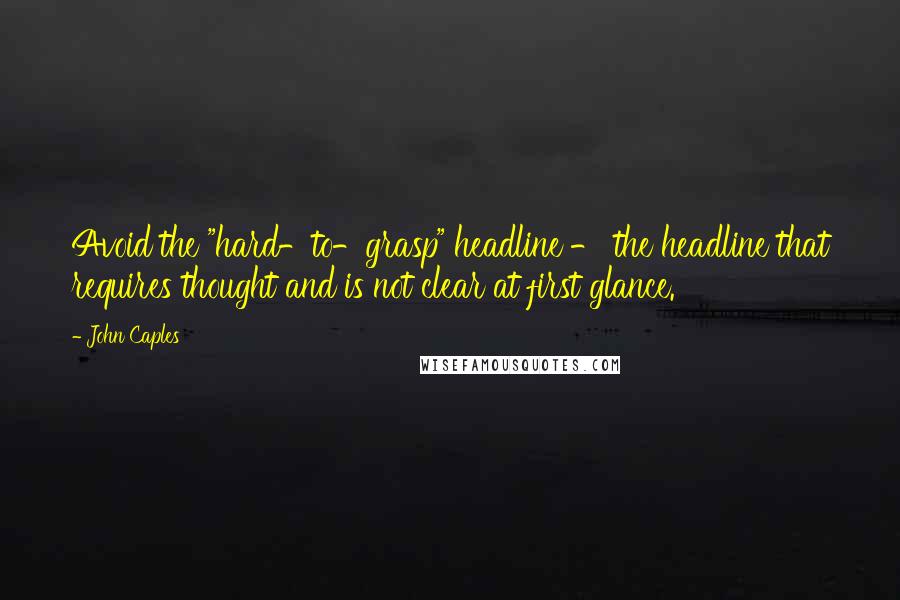 John Caples Quotes: Avoid the "hard-to-grasp" headline - the headline that requires thought and is not clear at first glance.