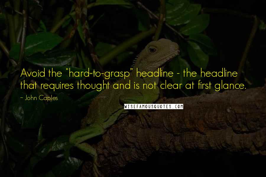 John Caples Quotes: Avoid the "hard-to-grasp" headline - the headline that requires thought and is not clear at first glance.