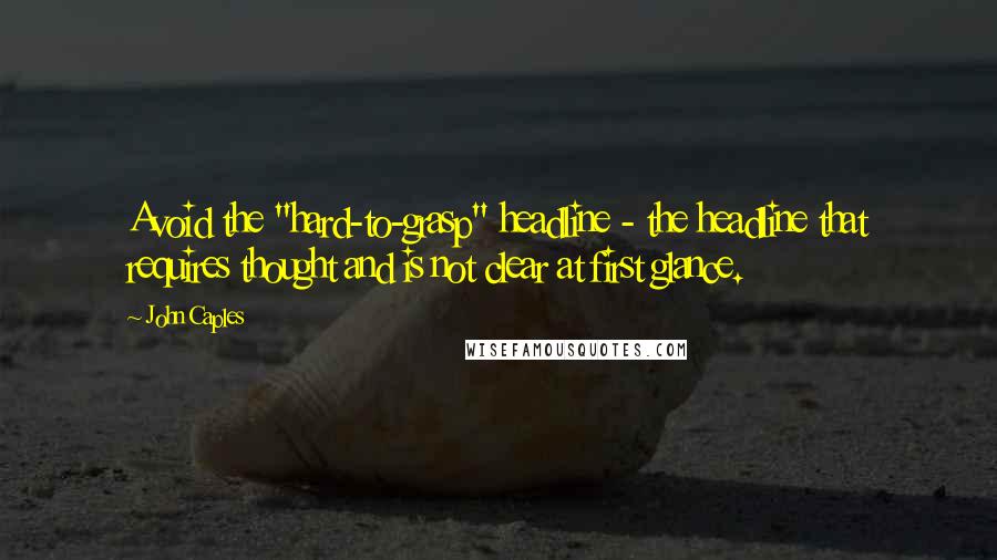 John Caples Quotes: Avoid the "hard-to-grasp" headline - the headline that requires thought and is not clear at first glance.