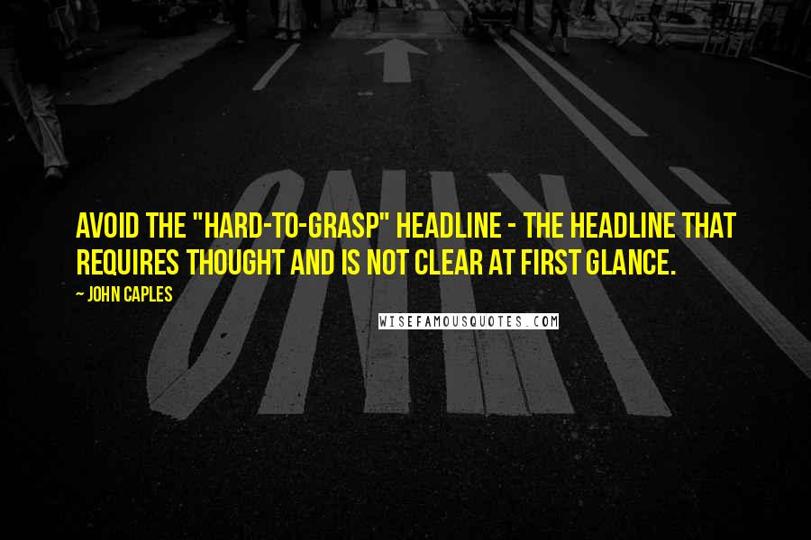 John Caples Quotes: Avoid the "hard-to-grasp" headline - the headline that requires thought and is not clear at first glance.