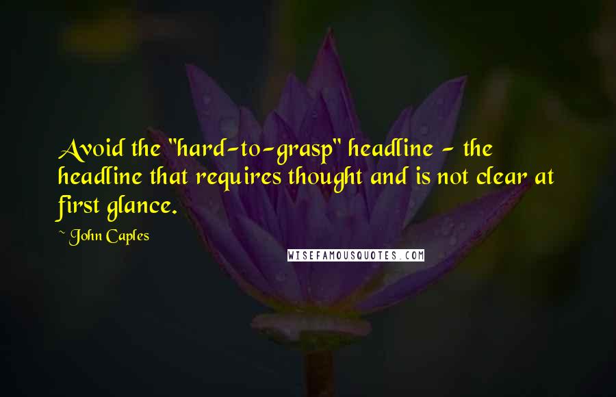 John Caples Quotes: Avoid the "hard-to-grasp" headline - the headline that requires thought and is not clear at first glance.