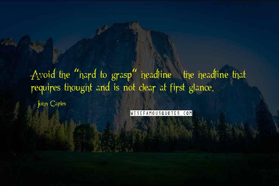 John Caples Quotes: Avoid the "hard-to-grasp" headline - the headline that requires thought and is not clear at first glance.