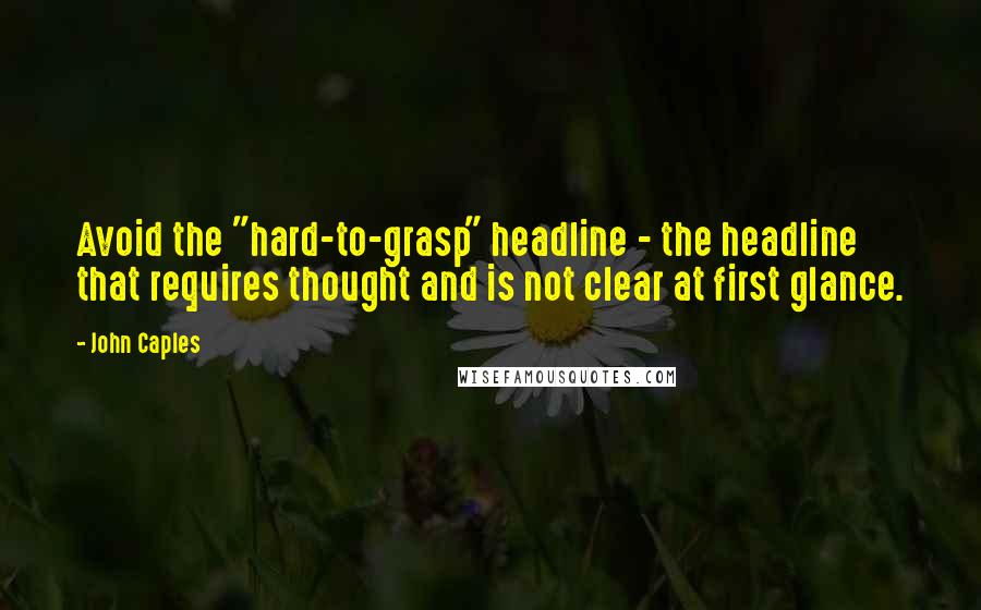 John Caples Quotes: Avoid the "hard-to-grasp" headline - the headline that requires thought and is not clear at first glance.