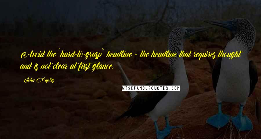 John Caples Quotes: Avoid the "hard-to-grasp" headline - the headline that requires thought and is not clear at first glance.