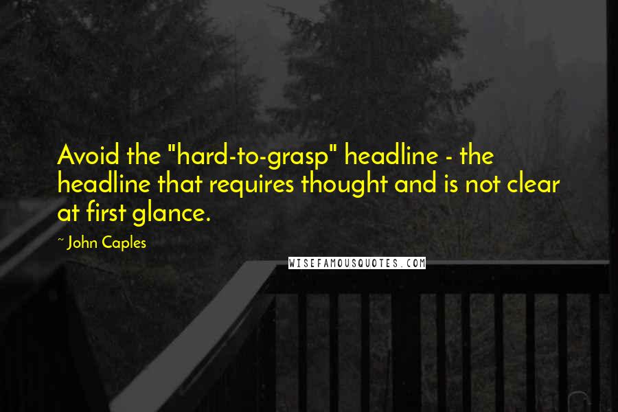 John Caples Quotes: Avoid the "hard-to-grasp" headline - the headline that requires thought and is not clear at first glance.