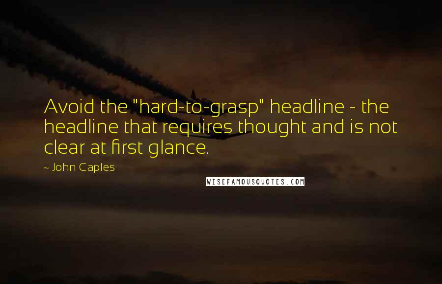 John Caples Quotes: Avoid the "hard-to-grasp" headline - the headline that requires thought and is not clear at first glance.