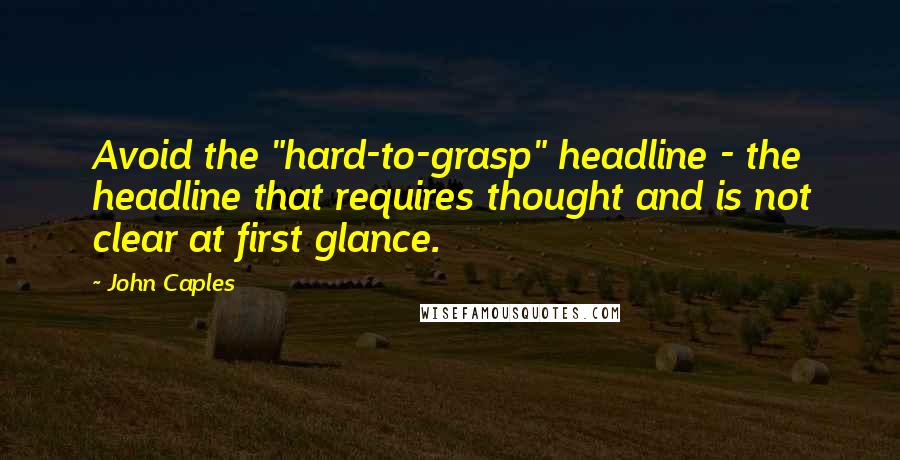 John Caples Quotes: Avoid the "hard-to-grasp" headline - the headline that requires thought and is not clear at first glance.