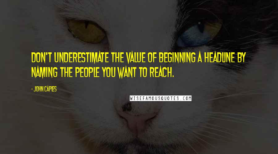 John Caples Quotes: Don't underestimate the value of beginning a headline by naming the people you want to reach.