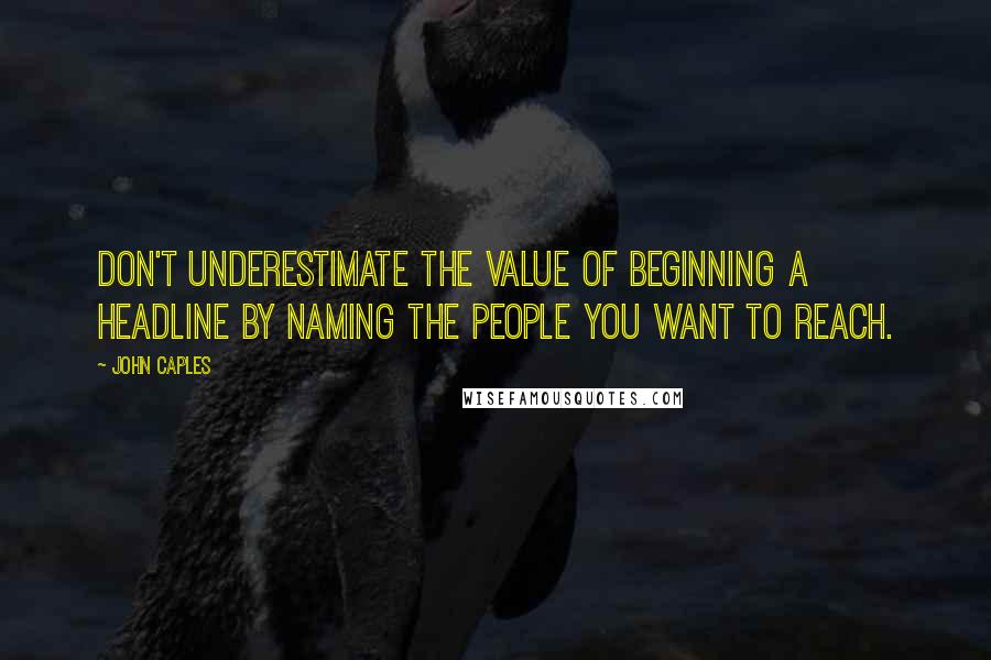 John Caples Quotes: Don't underestimate the value of beginning a headline by naming the people you want to reach.